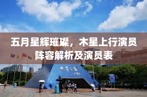 五月星辉璀璨，木星上行演员阵容解析及演员表