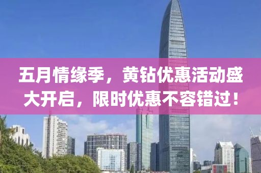 五月情缘季，黄钻优惠活动盛大开启，限时优惠不容错过！