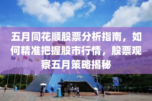 五月同花顺股票分析指南，如何精准把握股市行情，股票观察五月策略揭秘