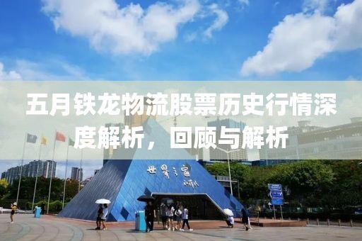五月铁龙物流股票历史行情深度解析，回顾与解析