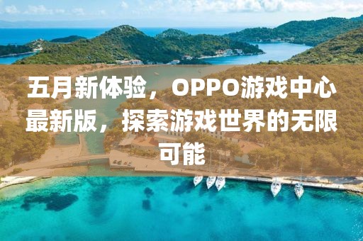 五月新体验，OPPO游戏中心最新版，探索游戏世界的无限可能