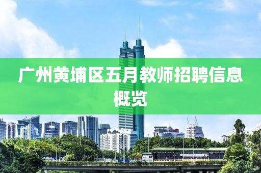 广州黄埔区五月教师招聘信息概览