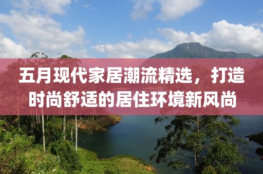 五月现代家居潮流精选，打造时尚舒适的居住环境新风尚