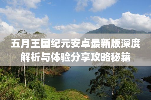 五月王国纪元安卓最新版深度解析与体验分享攻略秘籍