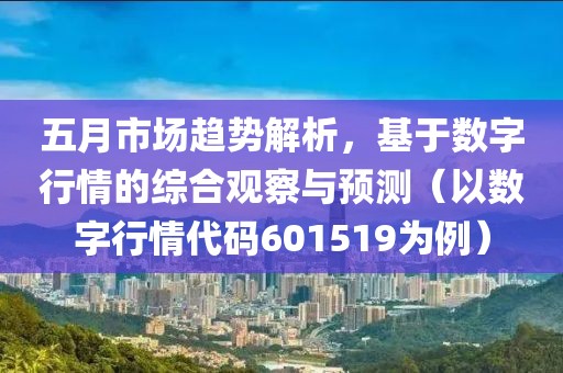 五月市场趋势解析，基于数字行情的综合观察与预测（以数字行情代码601519为例）