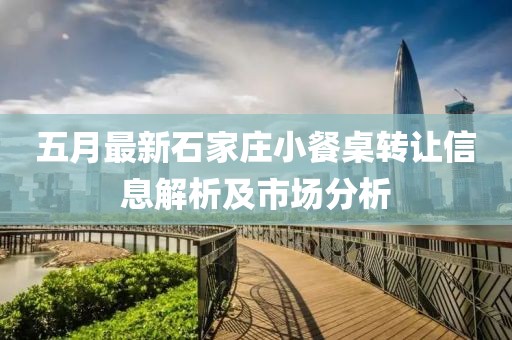 五月最新石家庄小餐桌转让信息解析及市场分析