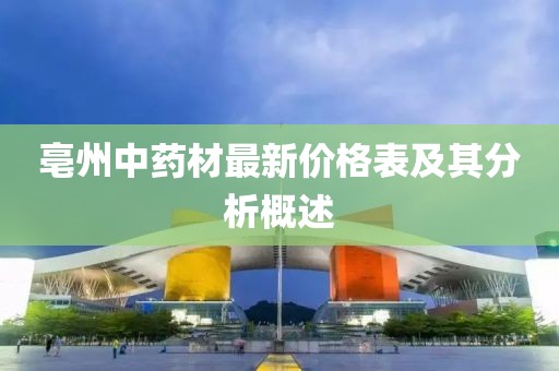 亳州中药材最新价格表及其分析概述