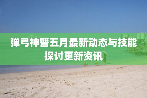 弹弓神警五月最新动态与技能探讨更新资讯