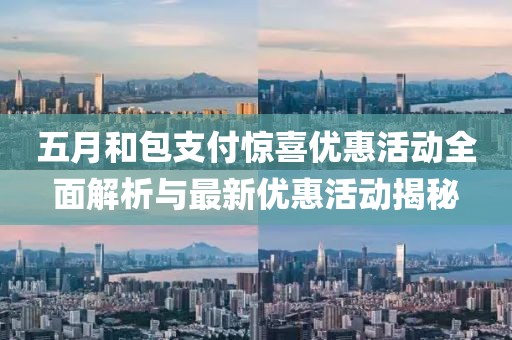 五月和包支付惊喜优惠活动全面解析与最新优惠活动揭秘