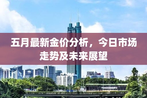 五月最新金价分析，今日市场走势及未来展望