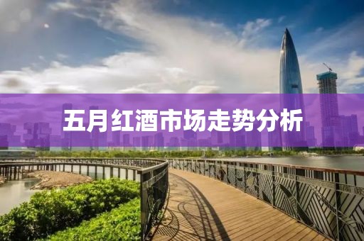 五月红酒市场走势分析