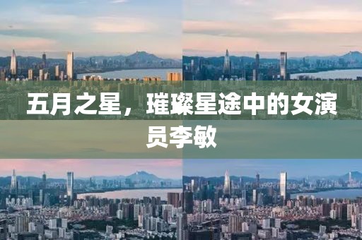 五月之星，璀璨星途中的女演员李敏