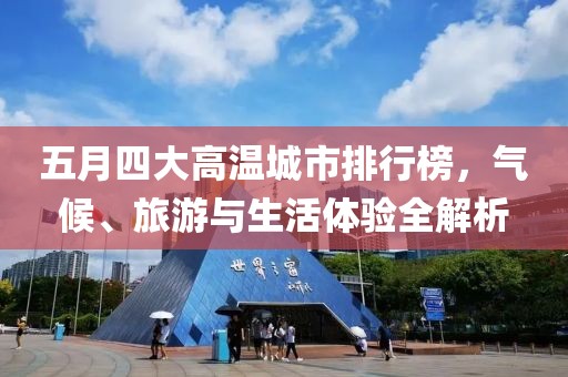 五月四大高温城市排行榜，气候、旅游与生活体验全解析