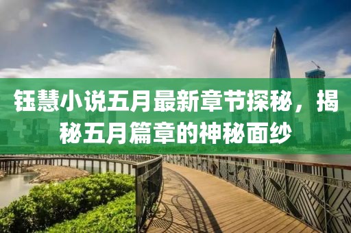 钰慧小说五月最新章节探秘，揭秘五月篇章的神秘面纱
