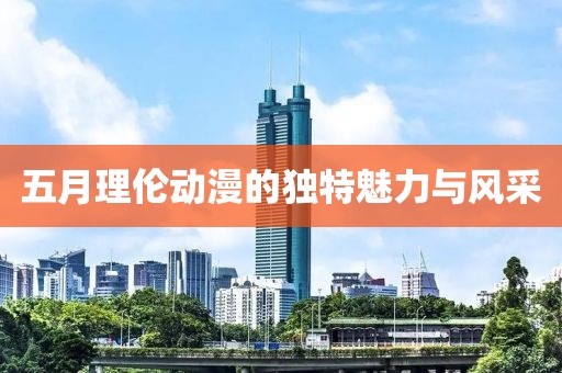 五月理伦动漫的独特魅力与风采