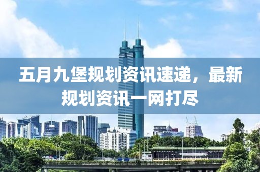 五月九堡规划资讯速递，最新规划资讯一网打尽
