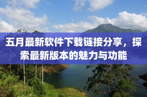 五月最新软件下载链接分享，探索最新版本的魅力与功能