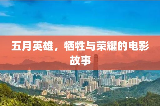 五月英雄，牺牲与荣耀的电影故事