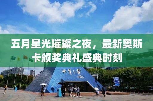 五月星光璀璨之夜，最新奥斯卡颁奖典礼盛典时刻