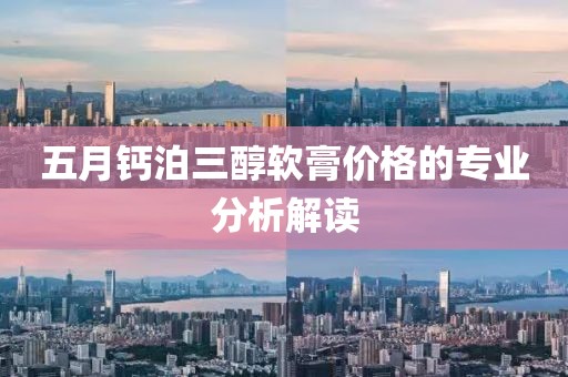 五月钙泊三醇软膏价格的专业分析解读