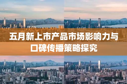 五月新上市产品市场影响力与口碑传播策略探究