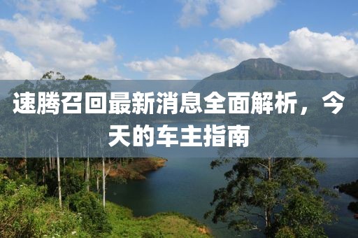 速腾召回最新消息全面解析，今天的车主指南