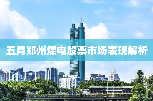 五月郑州煤电股票市场表现解析