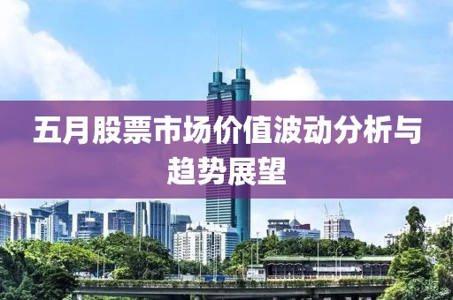 五月股票市场价值波动分析与趋势展望