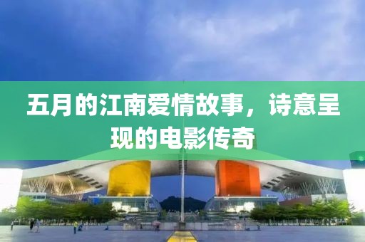 五月的江南爱情故事，诗意呈现的电影传奇
