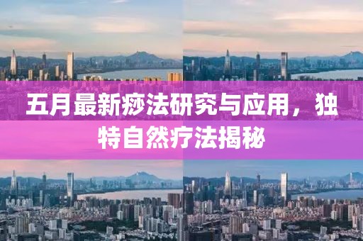 五月最新痧法研究与应用，独特自然疗法揭秘