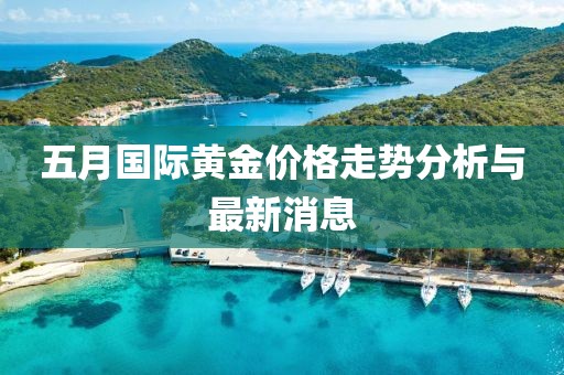 五月国际黄金价格走势分析与最新消息