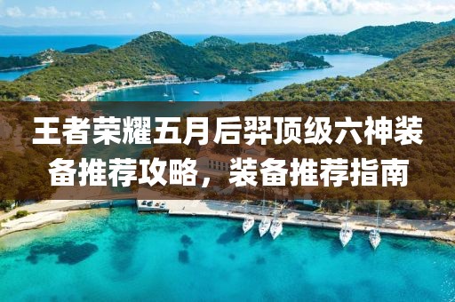 王者荣耀五月后羿顶级六神装备推荐攻略，装备推荐指南