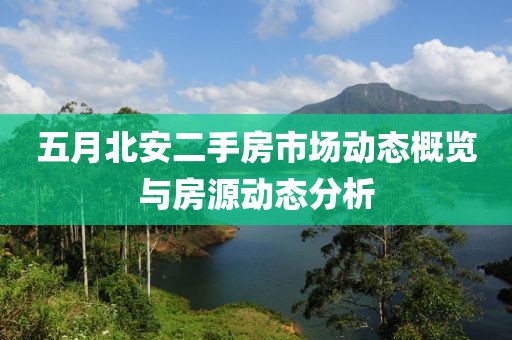 五月北安二手房市场动态概览与房源动态分析