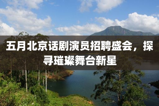 五月北京话剧演员招聘盛会，探寻璀璨舞台新星