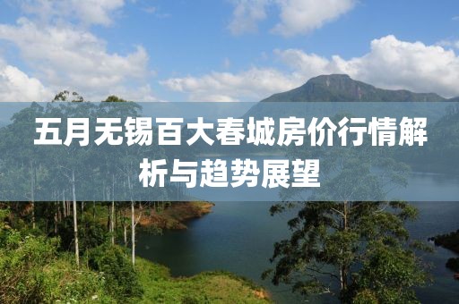 五月无锡百大春城房价行情解析与趋势展望