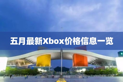 五月最新Xbox价格信息一览