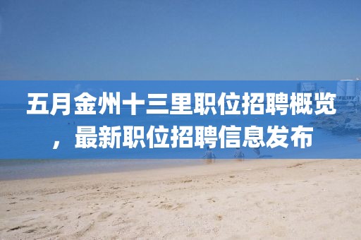 五月金州十三里职位招聘概览，最新职位招聘信息发布