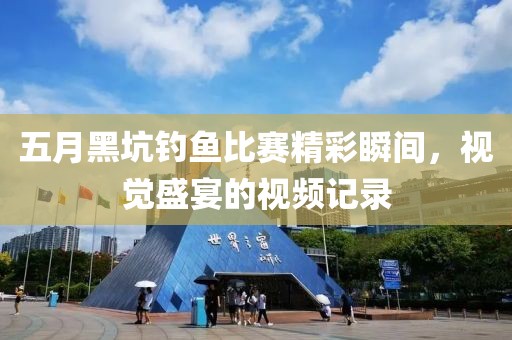 五月黑坑钓鱼比赛精彩瞬间，视觉盛宴的视频记录