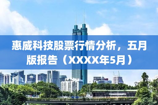 惠威科技股票行情分析，五月版报告（XXXX年5月）
