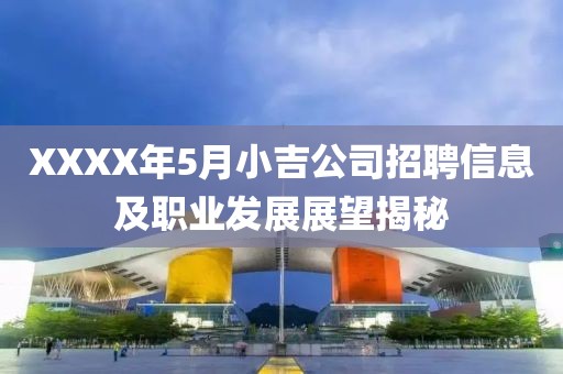 XXXX年5月小吉公司招聘信息及职业发展展望揭秘