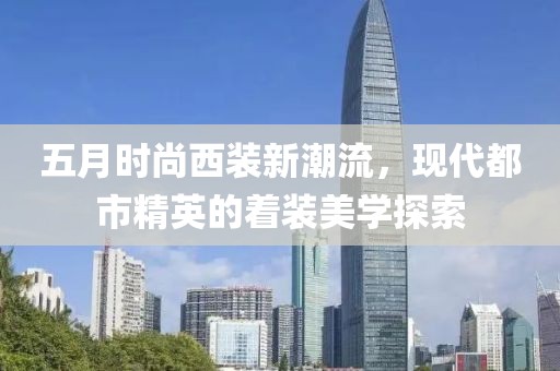 五月时尚西装新潮流，现代都市精英的着装美学探索