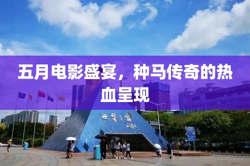 五月电影盛宴，种马传奇的热血呈现