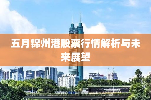 五月锦州港股票行情解析与未来展望