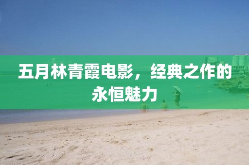 五月林青霞电影，经典之作的永恒魅力
