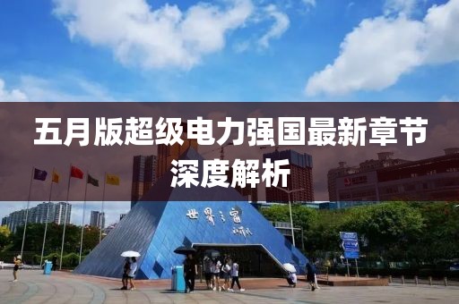 五月版超级电力强国最新章节深度解析