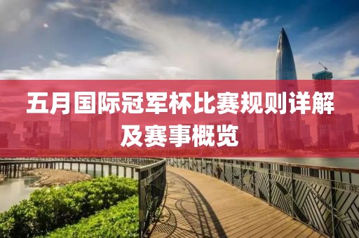 五月国际冠军杯比赛规则详解及赛事概览
