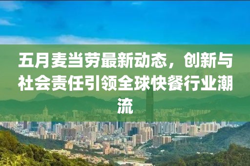 五月麦当劳最新动态，创新与社会责任引领全球快餐行业潮流
