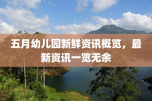 五月幼儿园新鲜资讯概览，最新资讯一览无余