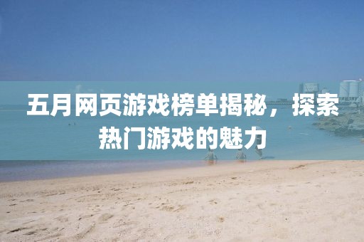 五月网页游戏榜单揭秘，探索热门游戏的魅力
