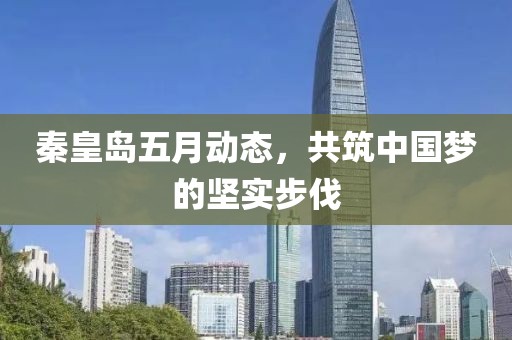 秦皇岛五月动态，共筑中国梦的坚实步伐